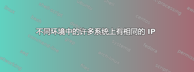 不同环境中的许多系统上有相同的 IP