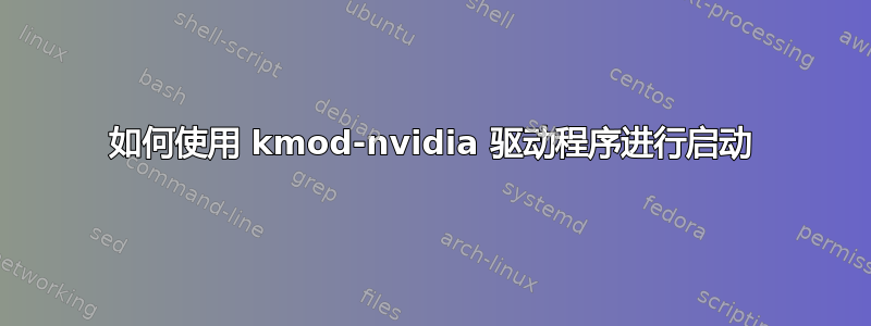 如何使用 kmod-nvidia 驱动程序进行启动