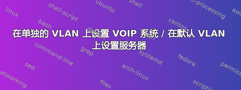 在单独的 VLAN 上设置 VOIP 系统 / 在默认 VLAN 上设置服务器