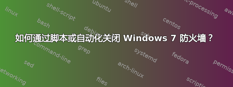 如何通过脚本或自动化关闭 Windows 7 防火墙？