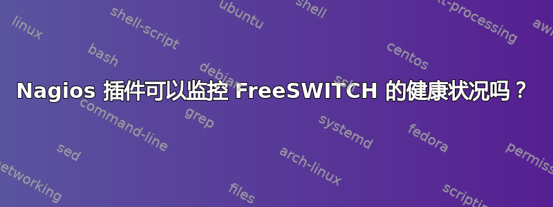 Nagios 插件可以监控 FreeSWITCH 的健康状况吗？