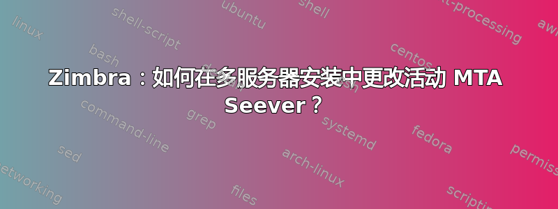 Zimbra：如何在多服务器安装中更改活动 MTA Seever？