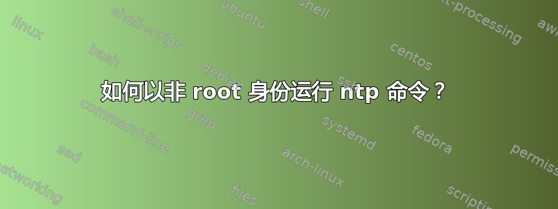 如何以非 root 身份运行 ntp 命令？