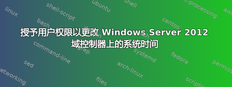 授予用户权限以更改 Windows Server 2012 域控制器上的系统时间