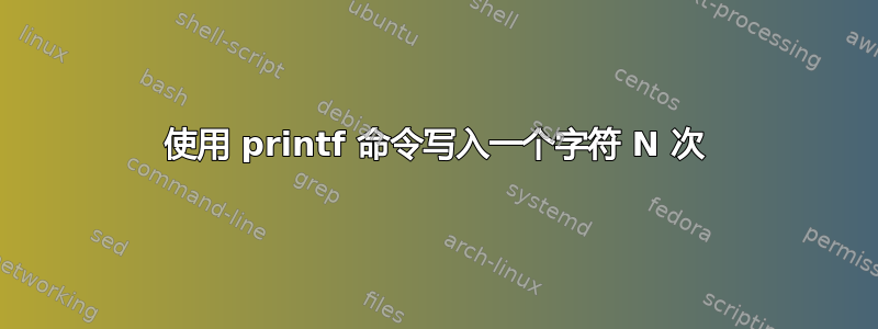 使用 printf 命令写入一个字符 N 次