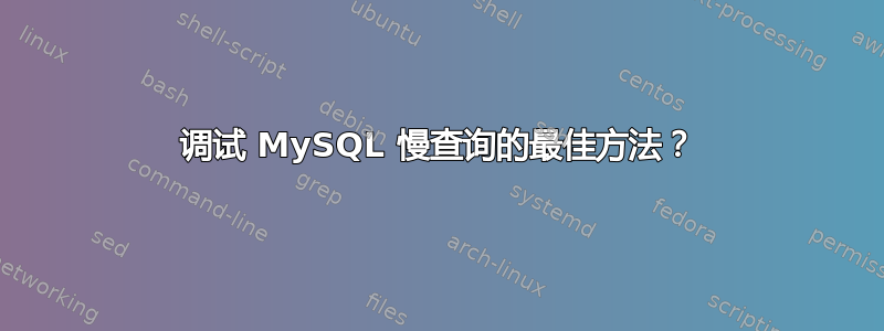 调试 MySQL 慢查询的最佳方法？