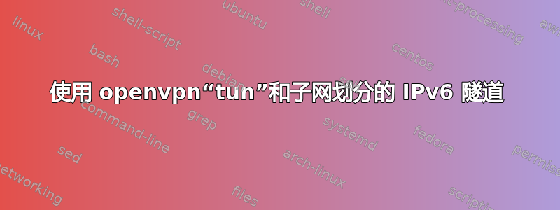 使用 openvpn“tun”和子网划分的 IPv6 隧道