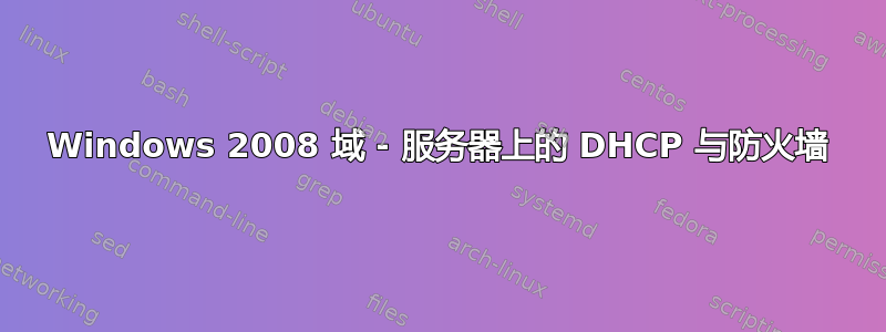 Windows 2008 域 - 服务器上的 DHCP 与防火墙