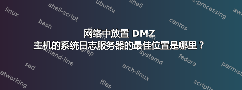 网络中放置 DMZ 主机的系统日志服务器的最佳位置是哪里？