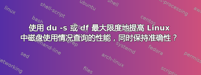 使用 du -s 或 df 最大限度地提高 Linux 中磁盘使用情况查询的性能，同时保持准确性？