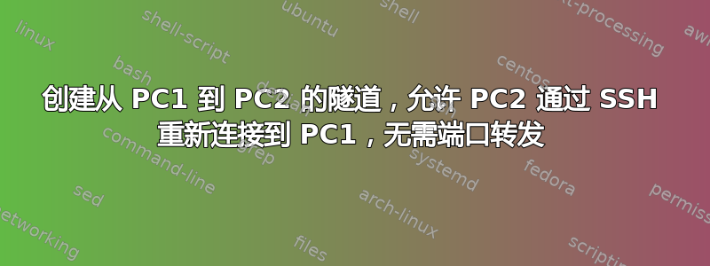 创建从 PC1 到 PC2 的隧道，允许 PC2 通过 SSH 重新连接到 PC1，无需端口转发