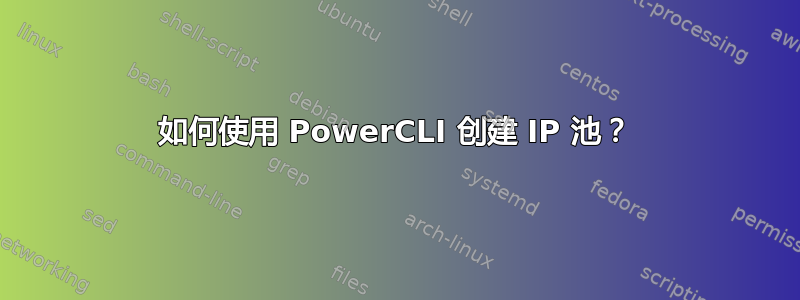 如何使用 PowerCLI 创建 IP 池？