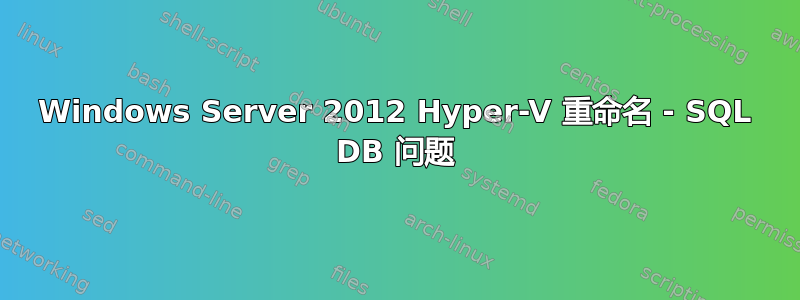 Windows Server 2012 Hyper-V 重命名 - SQL DB 问题