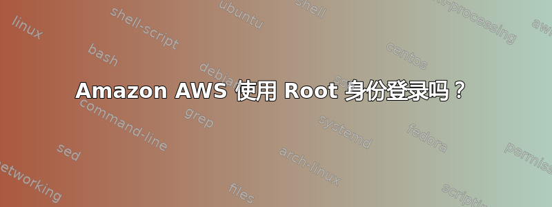 Amazon AWS 使用 Root 身份登录吗？