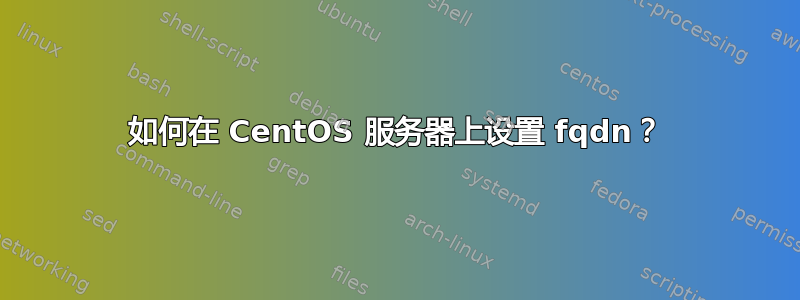 如何在 CentOS 服务器上设置 fqdn？