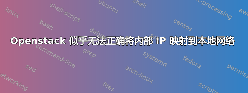 Openstack 似乎无法正确将内部 IP 映射到本地网络