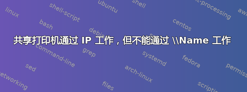 共享打印机通过 IP 工作，但不能通过 \\Name 工作