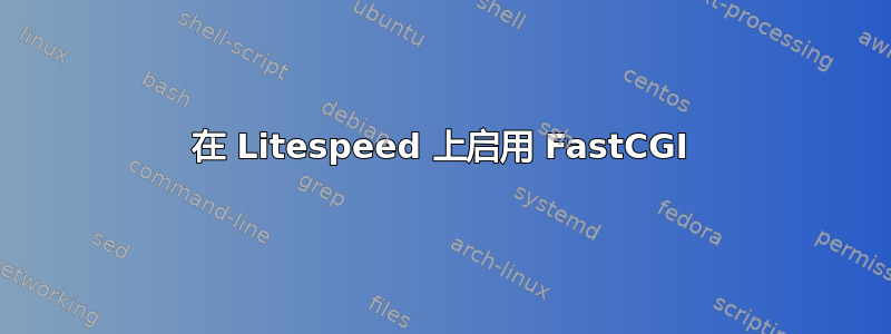 在 Litespeed 上启用 FastCGI