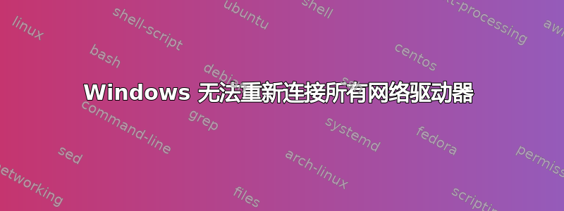 Windows 无法重新连接所有网络驱动器