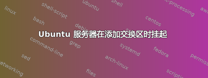 Ubuntu 服务器在添加交换区时挂起