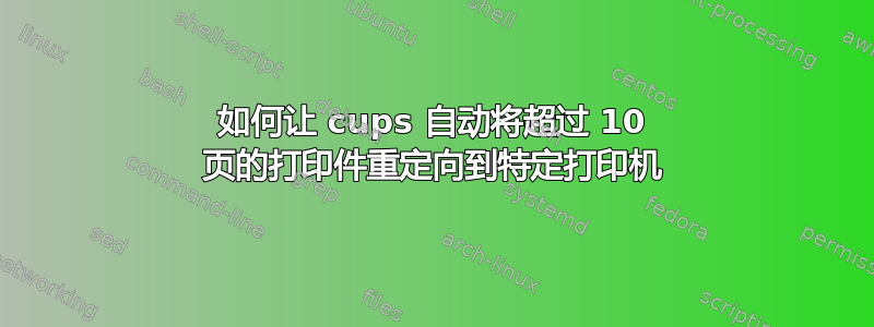 如何让 cups 自动将超过 10 页的打印件重定向到特定打印机