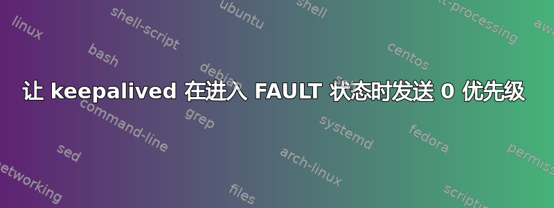 让 keepalived 在进入 FAULT 状态时发送 0 优先级