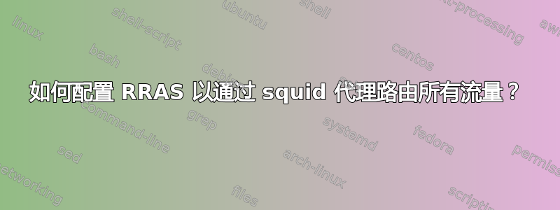 如何配置 RRAS 以通过 squid 代理路由所有流量？