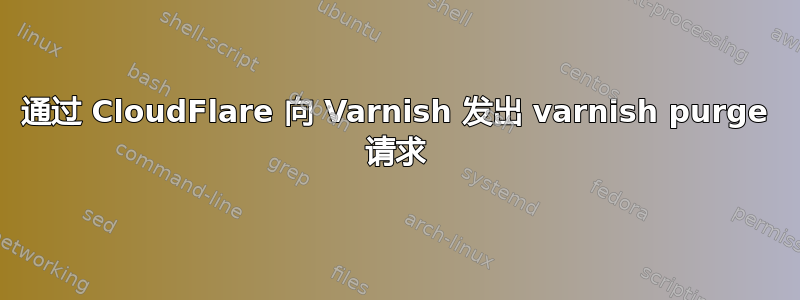 通过 CloudFlare 向 Varnish 发出 varnish purge 请求