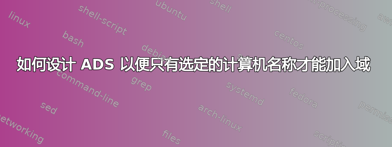 如何设计 ADS 以便只有选定的计算机名称才能加入域