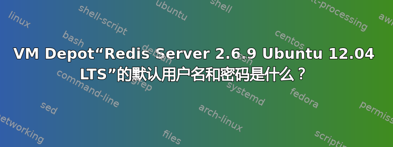 VM Depot“Redis Server 2.6.9 Ubuntu 12.04 LTS”的默认用户名和密码是什么？