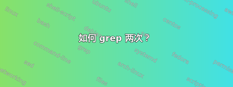 如何 grep 两次？