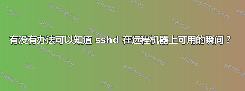 有没有办法可以知道 sshd 在远程机器上可用的瞬间？