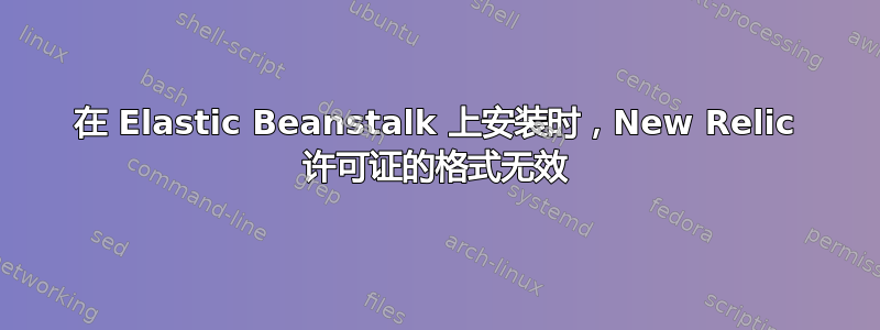 在 Elastic Beanstalk 上安装时，New Relic 许可证的格式无效