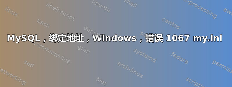 MySQL，绑定地址，Windows，错误 1067 my.ini