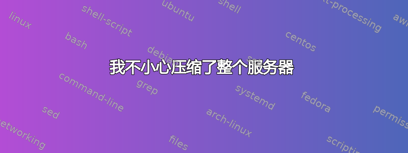 我不小心压缩了整个服务器