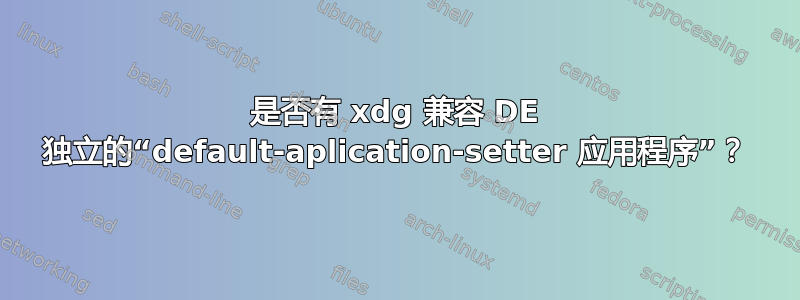 是否有 xdg 兼容 DE 独立的“default-aplication-setter 应用程序”？