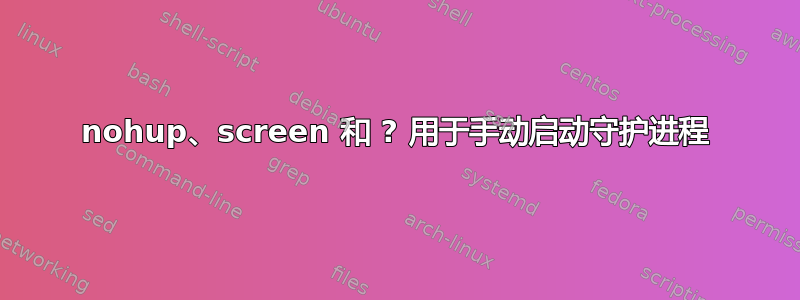 nohup、screen 和 ? 用于手动启动守护进程