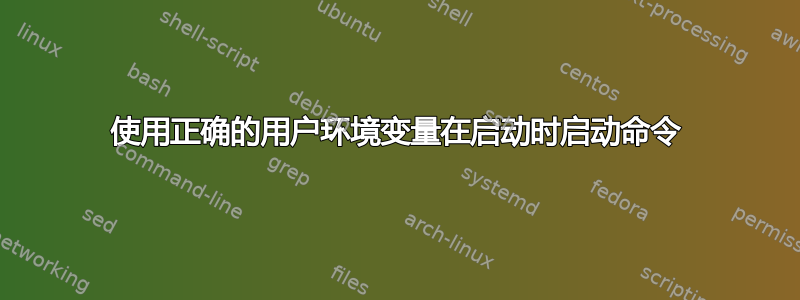 使用正确的用户环境变量在启动时启动命令