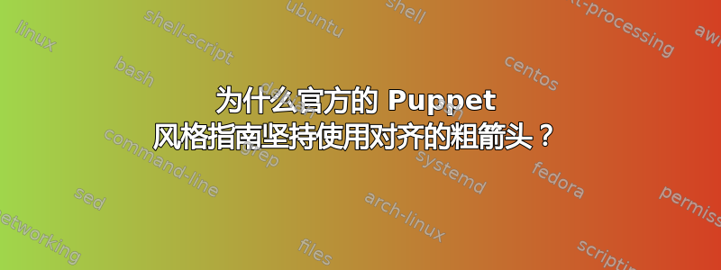 为什么官方的 Puppet 风格指南坚持使用对齐的粗箭头？