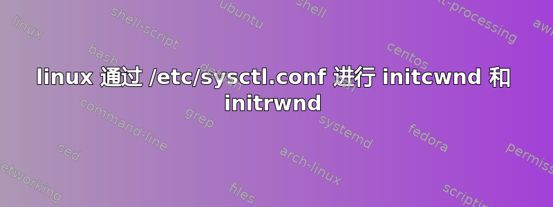 linux 通过 /etc/sysctl.conf 进行 initcwnd 和 initrwnd