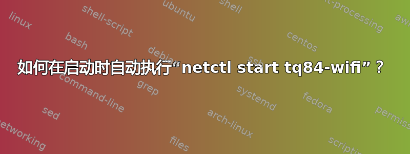 如何在启动时自动执行“netctl start tq84-wifi”？