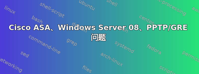 Cisco ASA、Windows Server 08、PPTP/GRE 问题