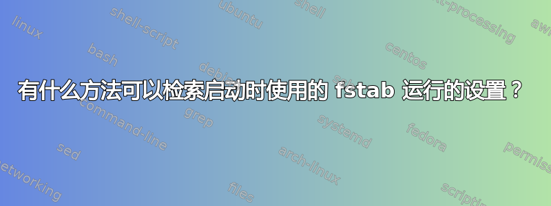 有什么方法可以检索启动时使用的 fstab 运行的设置？