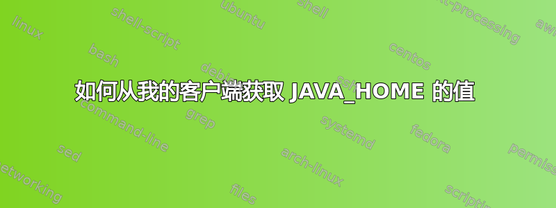 如何从我的客户端获取 JAVA_HOME 的值