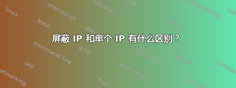 屏蔽 IP 和单个 IP 有什么区别？