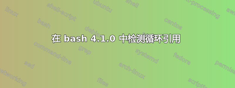 在 bash 4.1.0 中检测循环引用