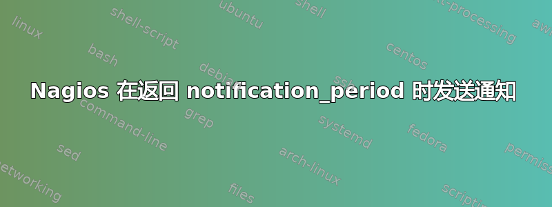 Nagios 在返回 notification_period 时发送通知