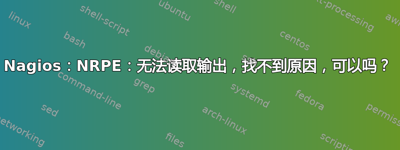 Nagios：NRPE：无法读取输出，找不到原因，可以吗？