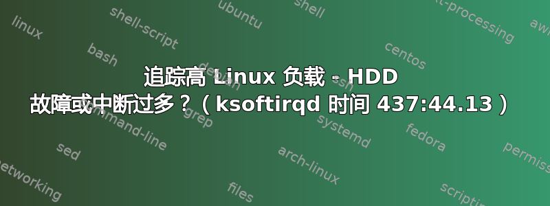 追踪高 Linux 负载 - HDD 故障或中断过多？（ksoftirqd 时间 437:44.13）