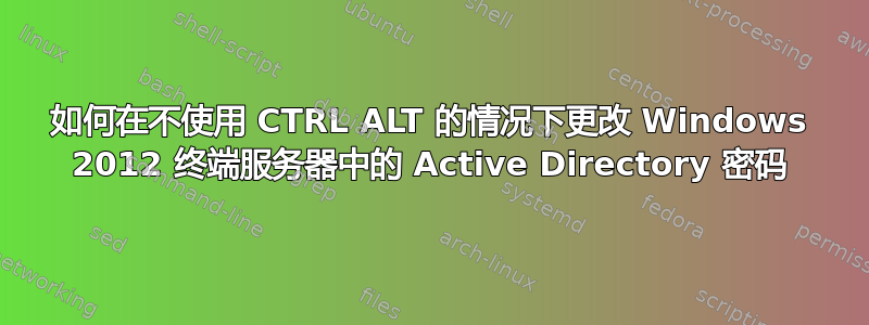 如何在不使用 CTRL ALT 的情况下更改 Windows 2012 终端服务器中的 Active Directory 密码